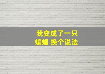 我变成了一只蝙蝠 换个说法